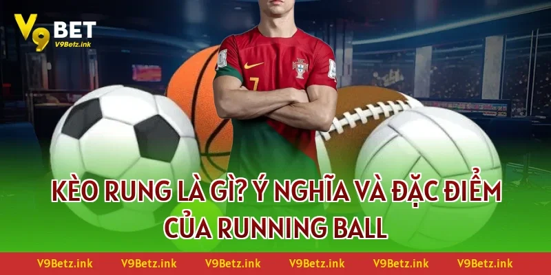 Kèo rung là gì? Ý nghĩa và đặc điểm của Running Ball